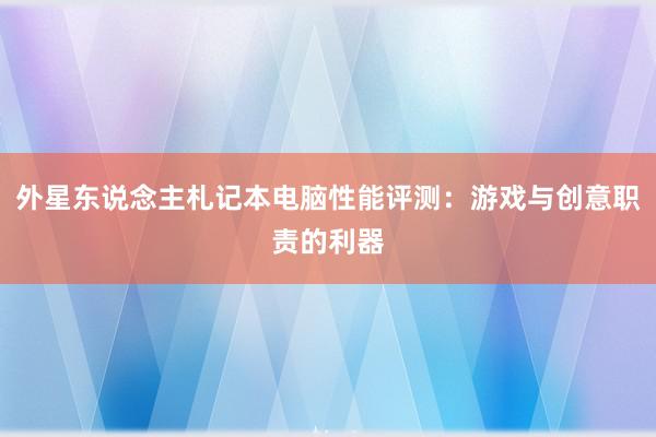 外星东说念主札记本电脑性能评测：游戏与创意职责的利器