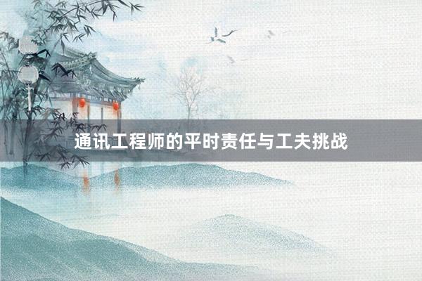 通讯工程师的平时责任与工夫挑战