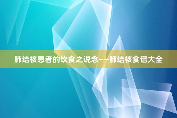 肺结核患者的饮食之说念——肺结核食谱大全