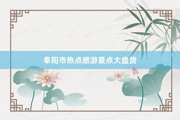 阜阳市热点旅游景点大盘货