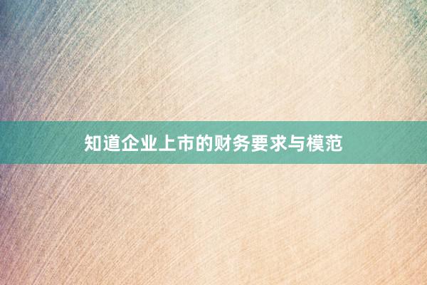 知道企业上市的财务要求与模范